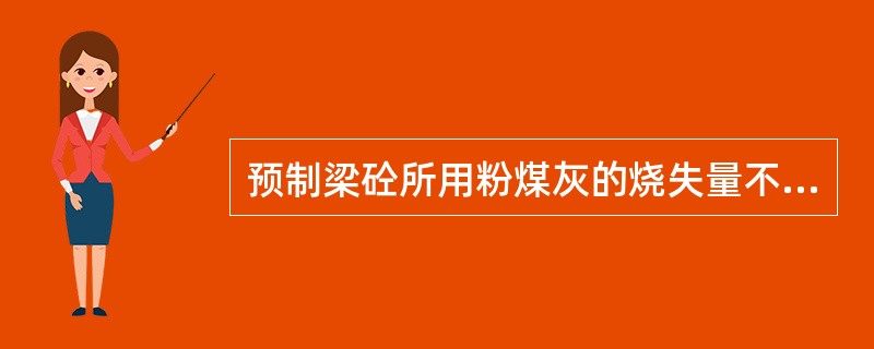 预制梁砼所用粉煤灰的烧失量不大于（）。