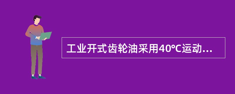 工业开式齿轮油采用40℃运动粘度分类。