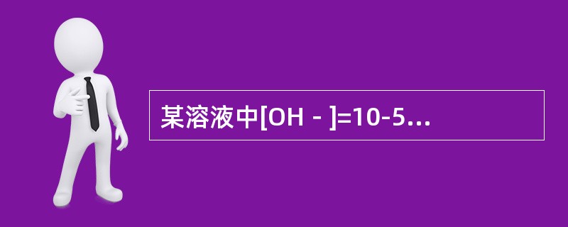某溶液中[OH－]=10-5M，则此溶液的Ph值为（）。