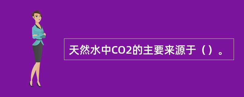 天然水中CO2的主要来源于（）。