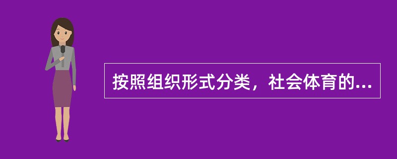 按照组织形式分类，社会体育的活动形式有（）；（）；（）、俱乐部体育。