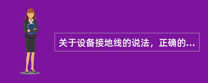 关于设备接地线的说法，正确的是（）。