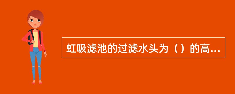 虹吸滤池的过滤水头为（）的高度差。