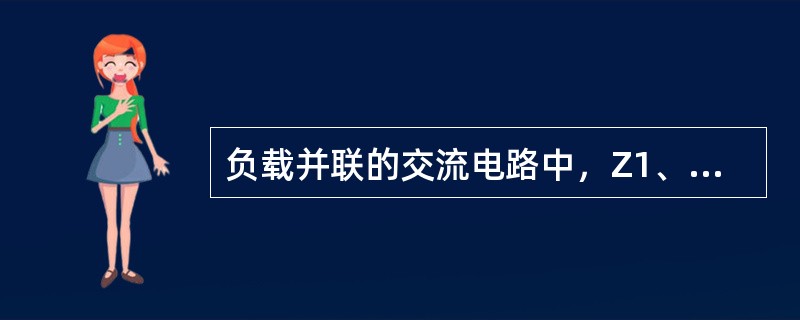 负载并联的交流电路中，Z1、Z2分别表示两并联支路的阻抗，则其总阻抗Z应为（）。