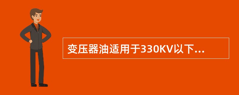 变压器油适用于330KV以下（含330KV）的输电线路中,按粘度分为10号、25