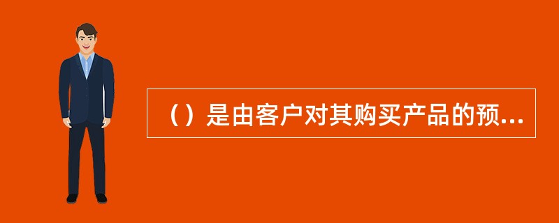 （）是由客户对其购买产品的预期（即“理想产品”）与客户购买和使用后对产品的判断（