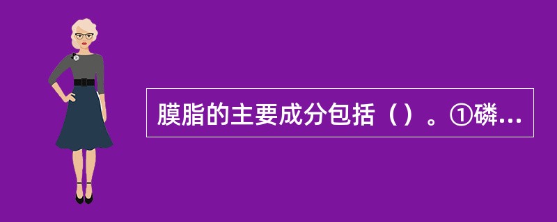 膜脂的主要成分包括（）。①磷脂②糖脂③胆固醇④糖蛋白