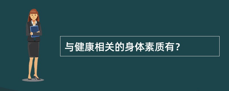 与健康相关的身体素质有？