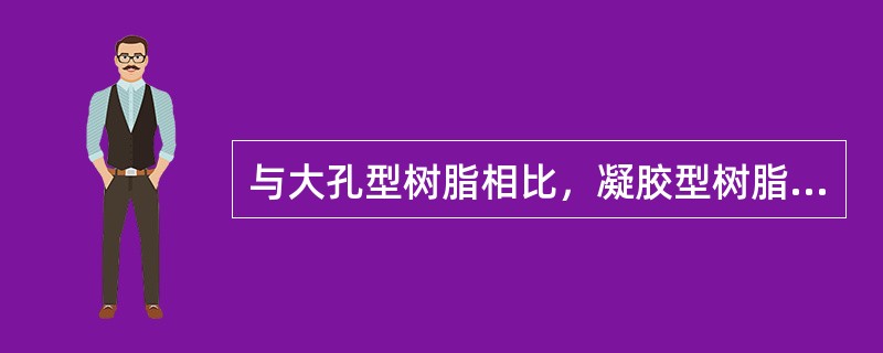 与大孔型树脂相比，凝胶型树脂的优点是（）。