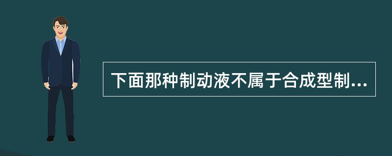 下面那种制动液不属于合成型制动液（）。