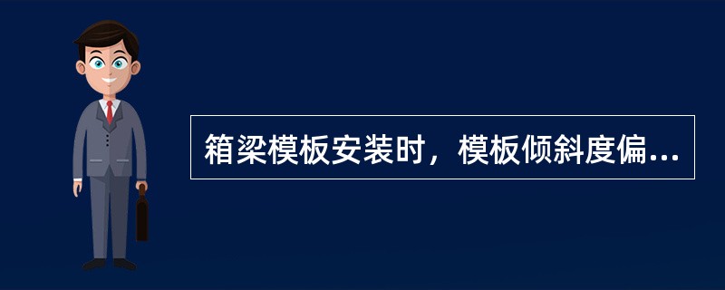 箱梁模板安装时，模板倾斜度偏差为不大于（）。