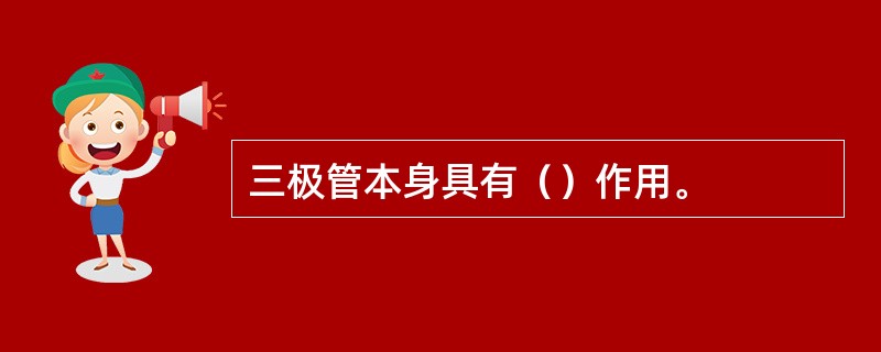 三极管本身具有（）作用。