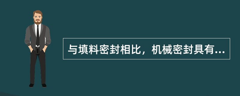 与填料密封相比，机械密封具有()的特点