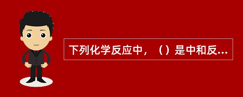 下列化学反应中，（）是中和反应。