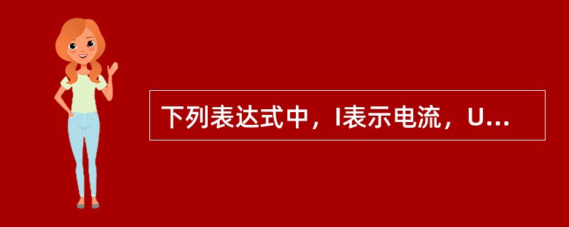 下列表达式中，I表示电流，U表示电压，R表示电阻，E表示电源电动势，r表示电源内