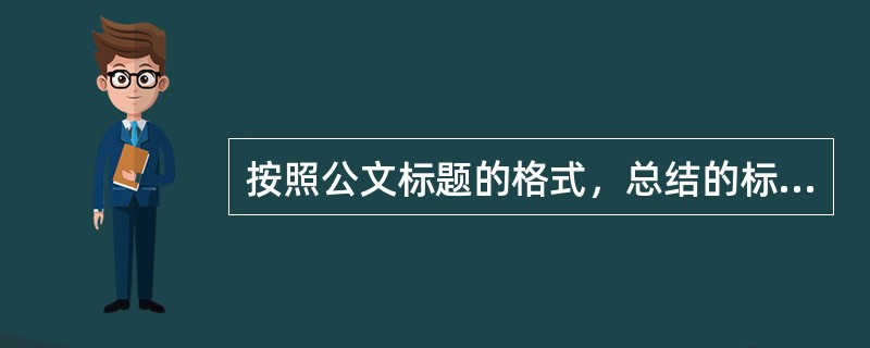 按照公文标题的格式，总结的标题一般不应包括（）。