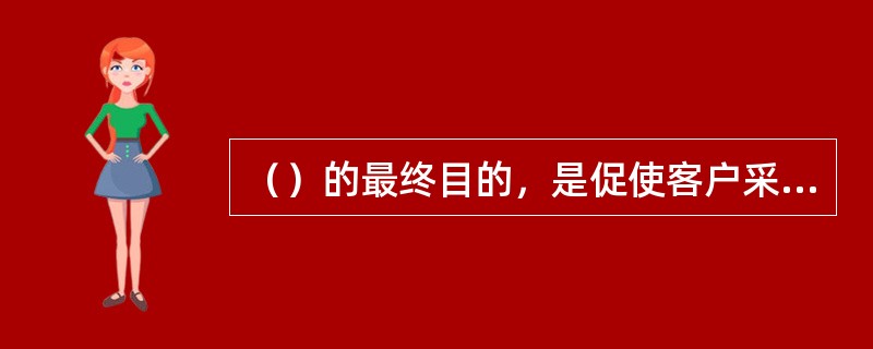 （）的最终目的，是促使客户采取购买行为。营销沟通，必须以客户现有的产品知识和态度