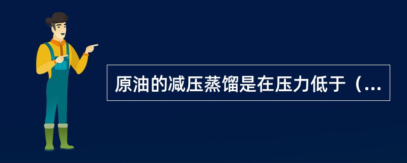 原油的减压蒸馏是在压力低于（）千帕的负压状态下进行的蒸馏过程。
