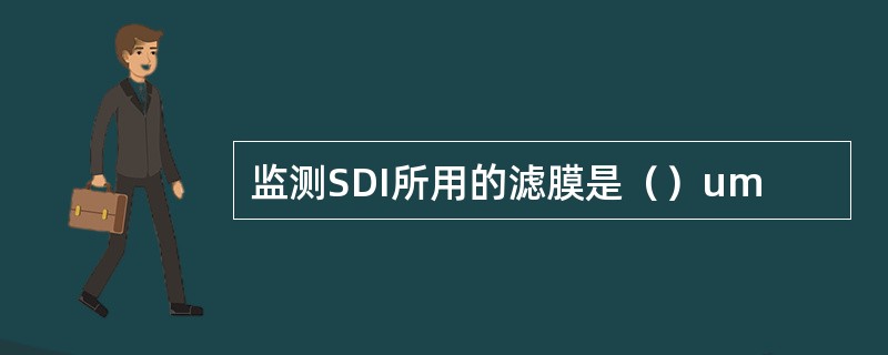 监测SDI所用的滤膜是（）um