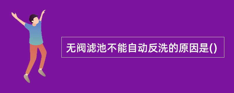 无阀滤池不能自动反洗的原因是()