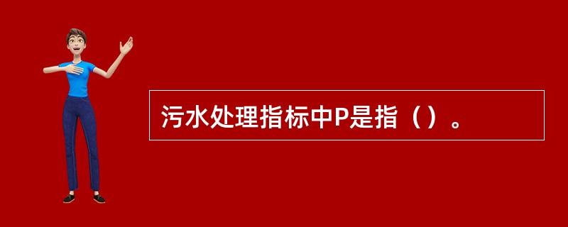 污水处理指标中P是指（）。