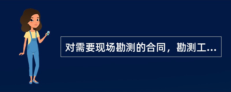 对需要现场勘测的合同，勘测工程师首先要及时与客户沟通，确定客户是否具备勘测条件。