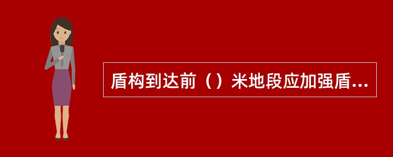 盾构到达前（）米地段应加强盾构姿态和隧道线形测量，及时纠正偏差确保盾构顺利地从到