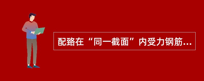 配臵在“同一截面”内受力钢筋接头的截面面积，占受力钢筋总截面面积的百分率，应符合