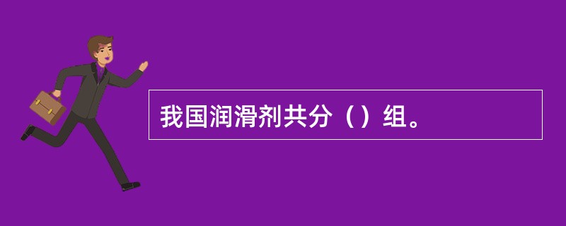 我国润滑剂共分（）组。