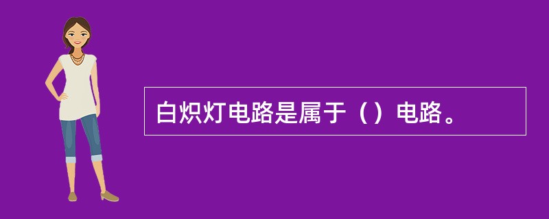 白炽灯电路是属于（）电路。