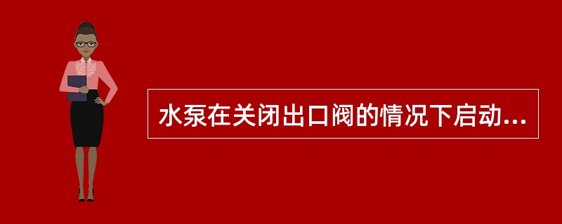 水泵在关闭出口阀的情况下启动，其（）.