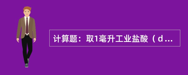 计算题：取1毫升工业盐酸（ｄ＝1.15）于250毫升锥形瓶中，稀释至约100毫升