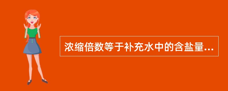 浓缩倍数等于补充水中的含盐量与循环水中的含盐量之比值