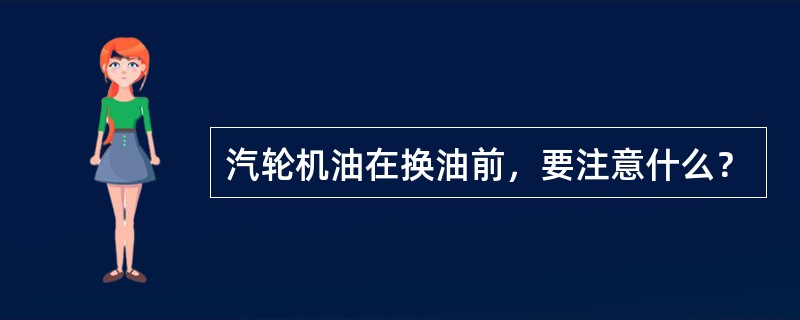 汽轮机油在换油前，要注意什么？