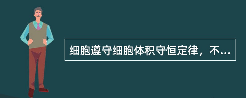细胞遵守细胞体积守恒定律，不论物种间的差异有多大，同一器官和组织的细胞，其大小倾