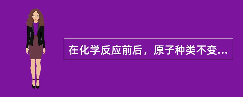 在化学反应前后，原子种类不变，原子数目发生变化.