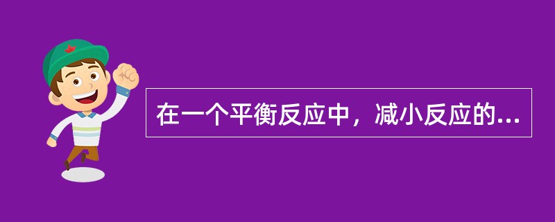 在一个平衡反应中，减小反应的浓度，平衡向逆反应方向移动