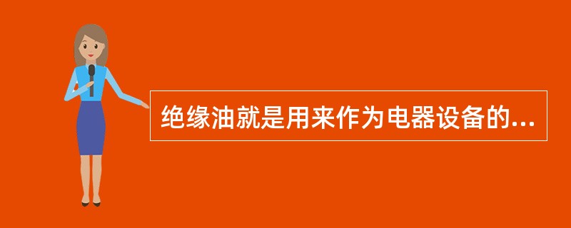 绝缘油就是用来作为电器设备的绝缘价值