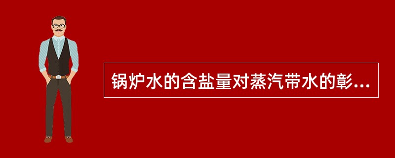 锅炉水的含盐量对蒸汽带水的彰响是（）。