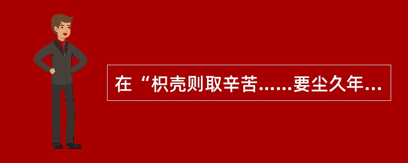 在“枳壳则取辛苦……要尘久年深者为上”中，“尘”之义为（）