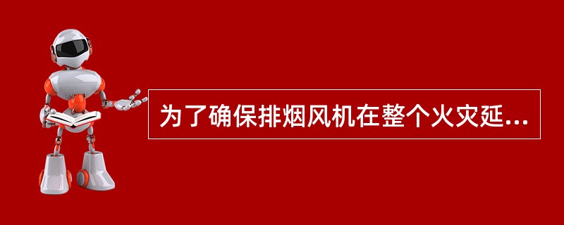 为了确保排烟风机在整个火灾延续时间内排烟，排烟风机应具备能在280％条件下连续运