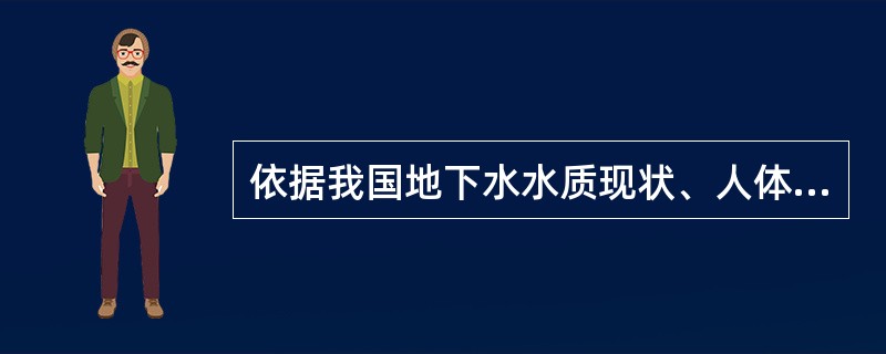 依据我国地下水水质现状、人体健康基准值及地下水质量保护目标，地下水质量划分为（）