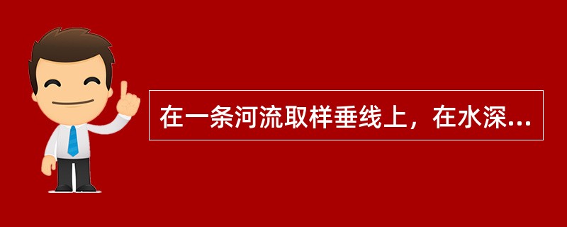 在一条河流取样垂线上，在水深不足1m时，取样点距水面不应小于（），距河底也不应小