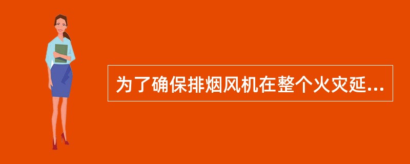 为了确保排烟风机在整个火灾延续时间内排烟，排烟风机应具备能在280％条件下连续运