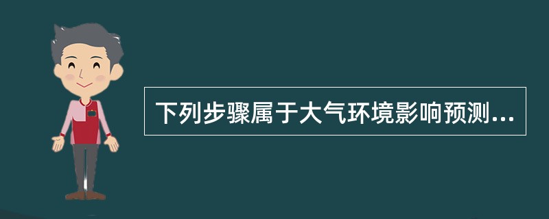 下列步骤属于大气环境影响预测的步骤的是（）。