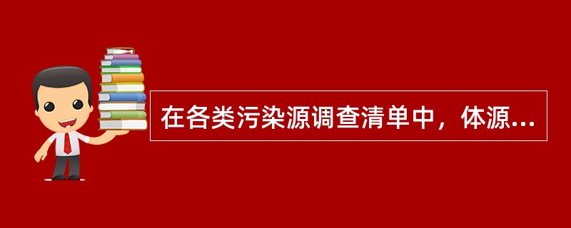 在各类污染源调查清单中，体源所特有的内容有（）。