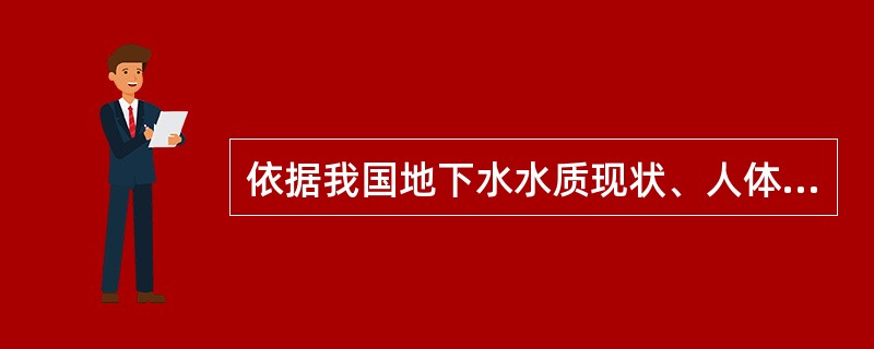 依据我国地下水水质现状、人体健康基准值及地下水质量保护目标，地下水质量划分为（）
