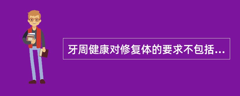 牙周健康对修复体的要求不包括A、牙冠外形有利于清除菌斑B、冠修复尽量作龈下边缘有