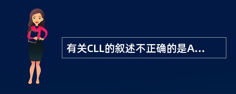 有关CLL的叙述不正确的是A、好发于老年男性B、欧美人群发病率较高C、全身淋巴结