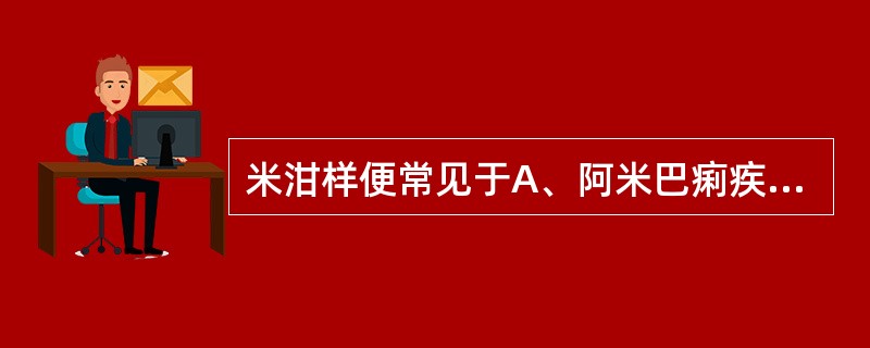 米泔样便常见于A、阿米巴痢疾B、结肠癌C、慢性胃炎D、重症霍乱E、急性血吸虫病